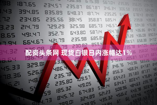 配资头条网 现货白银日内涨幅达1%