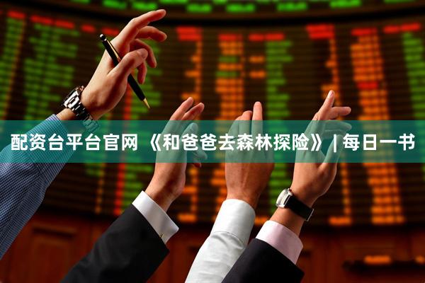 配资台平台官网 《和爸爸去森林探险》 | 每日一书