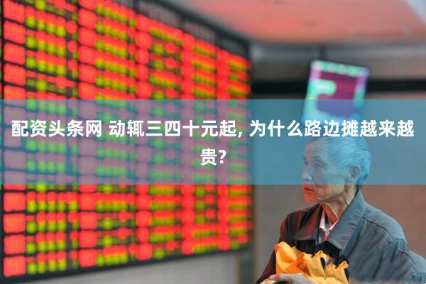 配资头条网 动辄三四十元起, 为什么路边摊越来越贵?