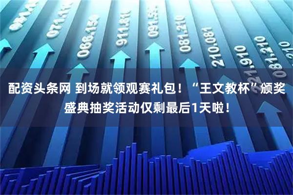 配资头条网 到场就领观赛礼包！“王文教杯”颁奖盛典抽奖活动仅剩最后1天啦！