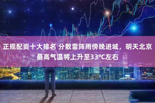 正规配资十大排名 分散雷阵雨傍晚进城，明天北京最高气温将上升至33℃左右