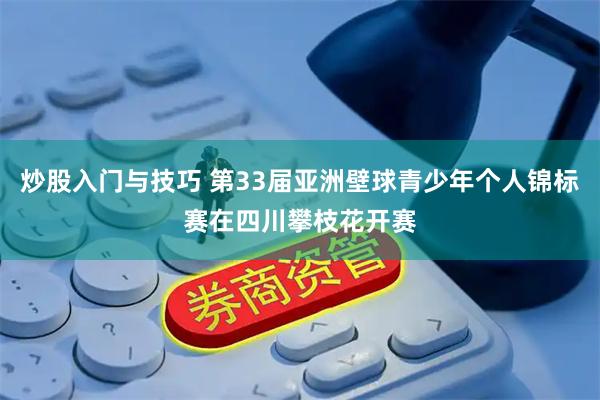 炒股入门与技巧 第33届亚洲壁球青少年个人锦标赛在四川攀枝花开赛