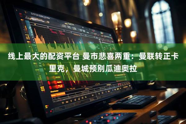 线上最大的配资平台 曼市悲喜两重：曼联转正卡里克，曼城预别瓜迪奥拉